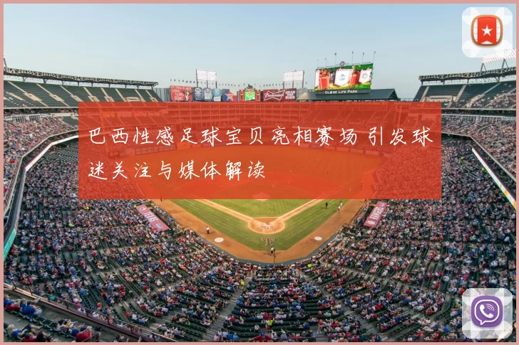 巴西性感足球宝贝亮相赛场 引发球迷关注与媒体解读