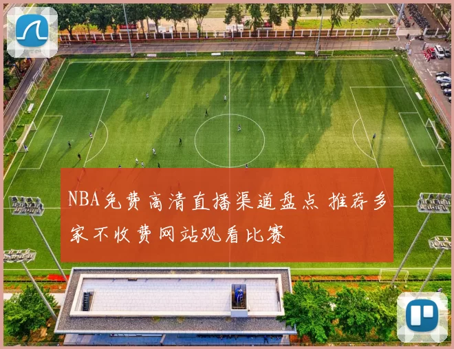 NBA免费高清直播渠道盘点 推荐多家不收费网站观看比赛