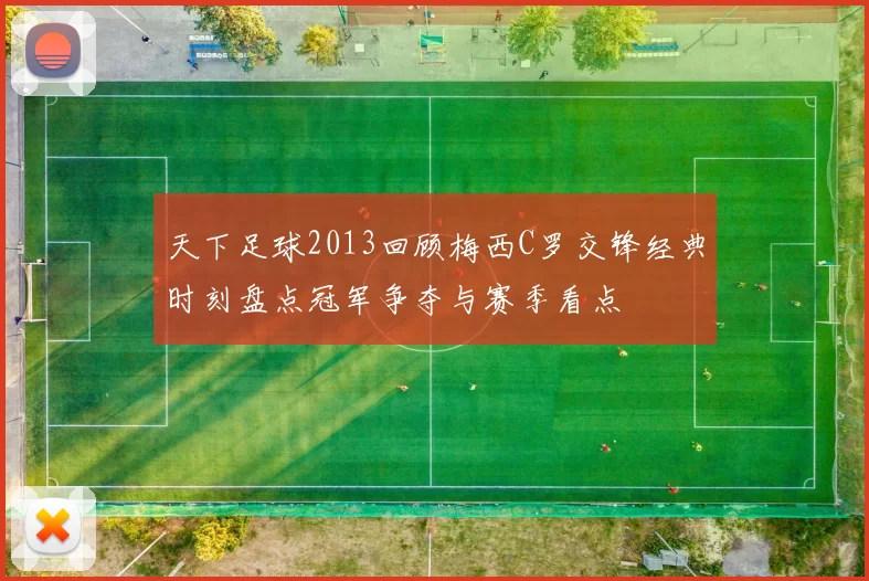 天下足球2013回顾梅西C罗交锋经典时刻盘点冠军争夺与赛季看点