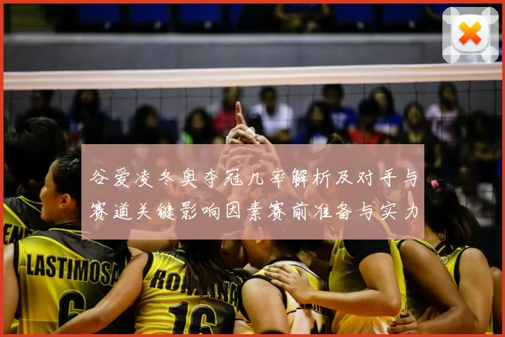 谷爱凌冬奥夺冠几率解析及对手与赛道关键影响因素赛前准备与实力对比