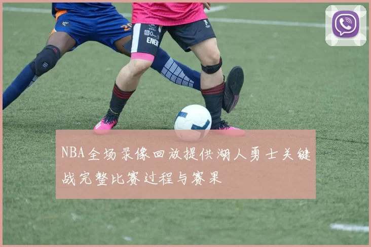 NBA全场录像回放提供湖人勇士关键战完整比赛过程与赛果