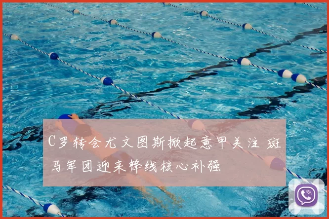 C罗转会尤文图斯掀起意甲关注 斑马军团迎来锋线核心补强