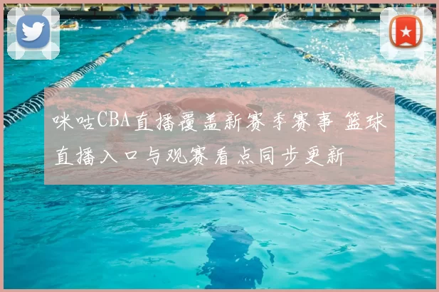咪咕CBA直播覆盖新赛季赛事 篮球直播入口与观赛看点同步更新