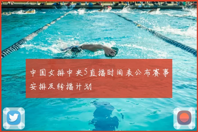 中国女排中央5直播时间表公布赛事安排及转播计划