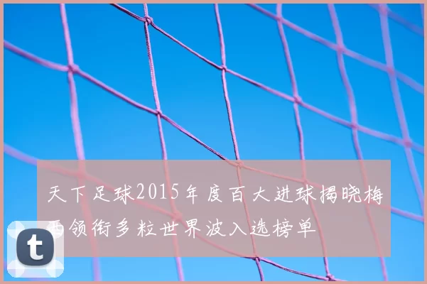 天下足球2015年度百大进球揭晓梅西领衔多粒世界波入选榜单