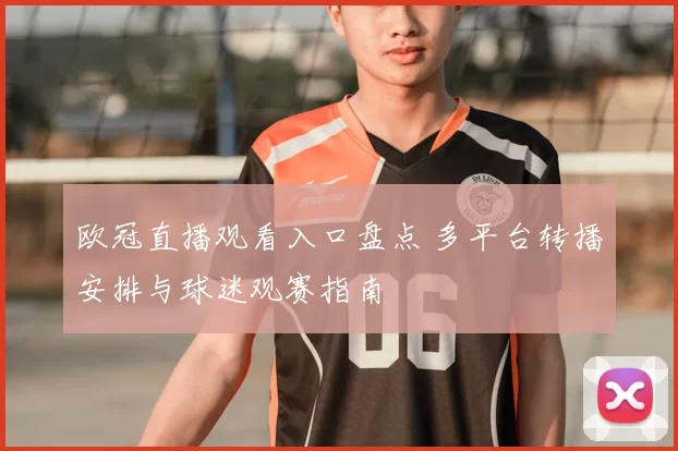 欧冠直播观看入口盘点 多平台转播安排与球迷观赛指南