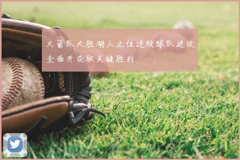 火箭队大胜湖人止住连败球队进攻全面开花取关键胜利