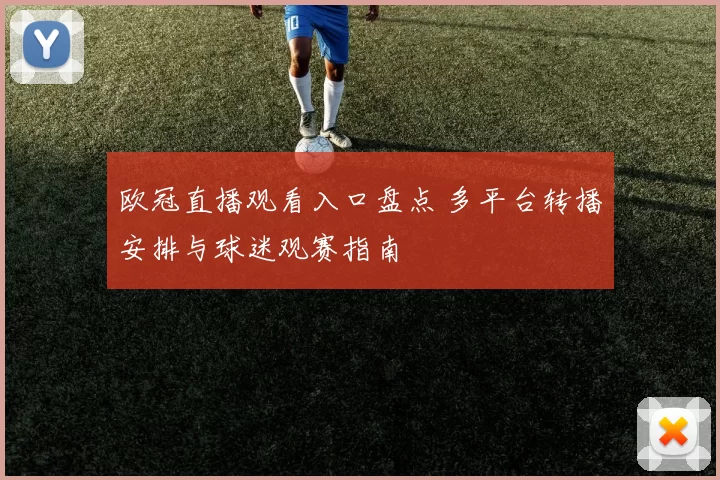 欧冠直播观看入口盘点 多平台转播安排与球迷观赛指南