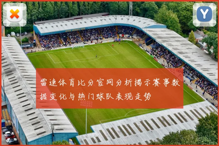 雷速体育比分官网分析揭示赛事数据变化与热门球队表现走势