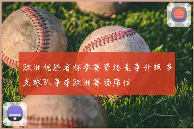 欧洲优胜者杯参赛资格竞争升级 多支球队争夺欧洲赛场席位