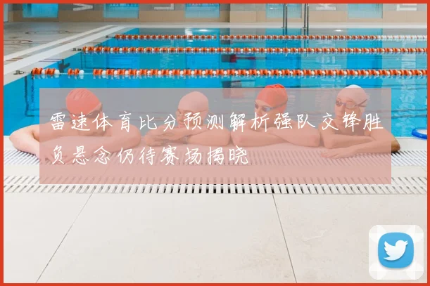 雷速体育比分预测解析强队交锋胜负悬念仍待赛场揭晓