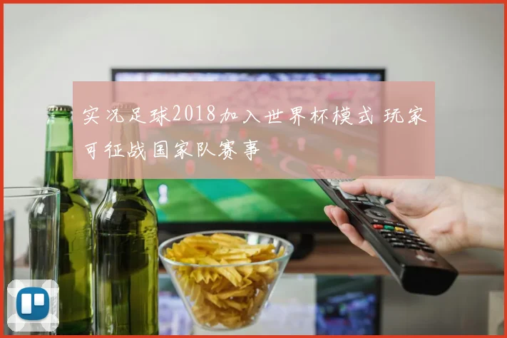 实况足球2018加入世界杯模式 玩家可征战国家队赛事