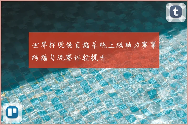 世界杯现场直播系统上线助力赛事转播与观赛体验提升