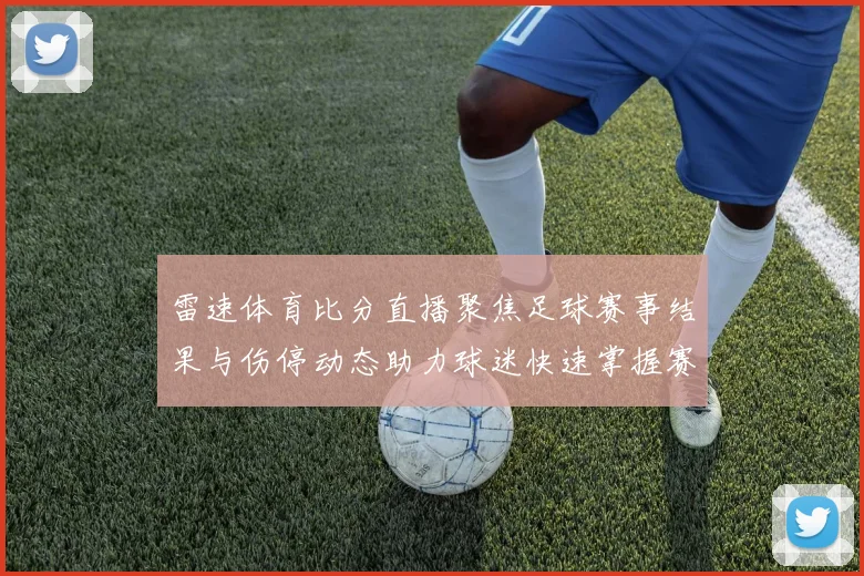 雷速体育比分直播聚焦足球赛事结果与伤停动态助力球迷快速掌握赛况