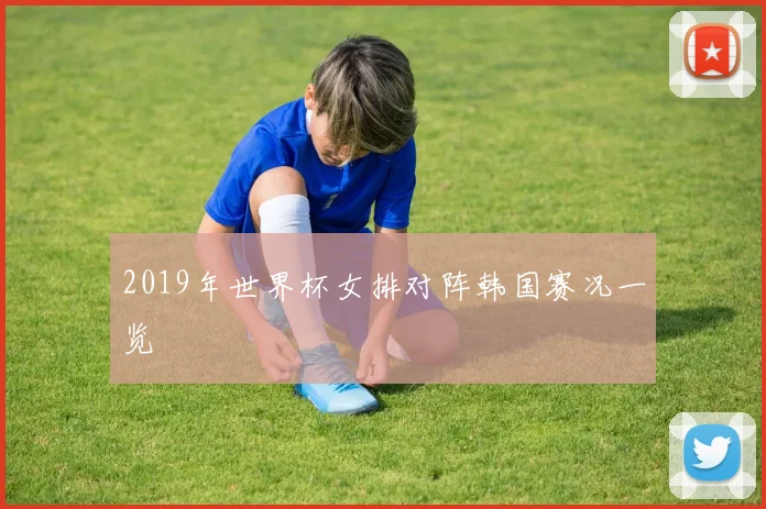 2019年世界杯女排对阵韩国赛况一览