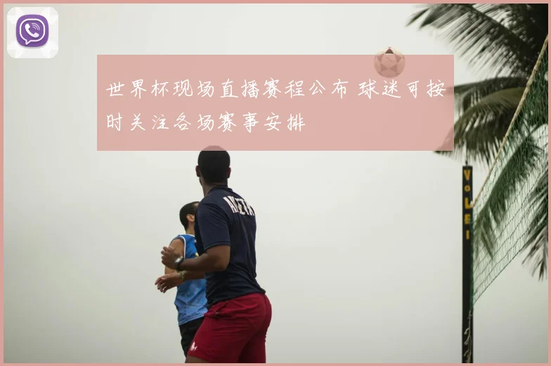 世界杯现场直播赛程公布 球迷可按时关注各场赛事安排